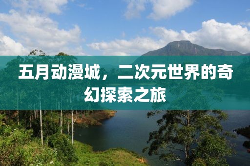 五月动漫城，二次元世界的奇幻探索之旅