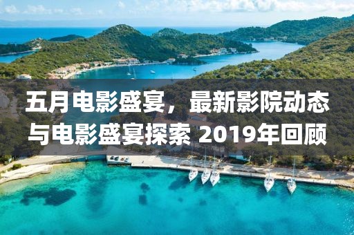五月电影盛宴，最新影院动态与电影盛宴探索 2019年回顾