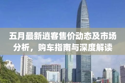 五月最新逍客售价动态及市场分析，购车指南与深度解读