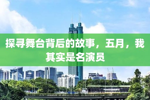 探寻舞台背后的故事，五月，我其实是名演员