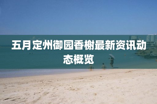 五月定州御园香榭最新资讯动态概览
