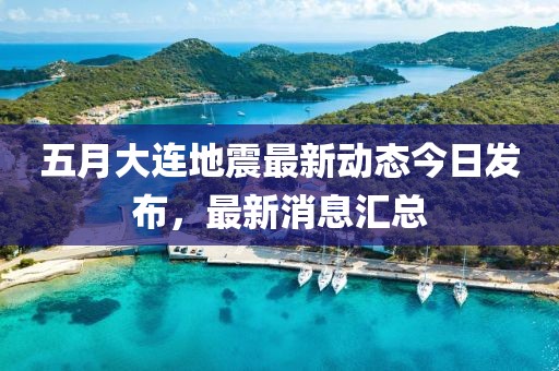 五月大连地震最新动态今日发布，最新消息汇总