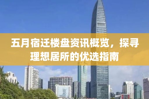 五月宿迁楼盘资讯概览，探寻理想居所的优选指南