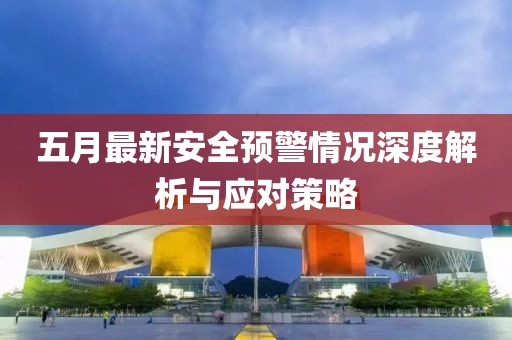 五月最新安全预警情况深度解析与应对策略