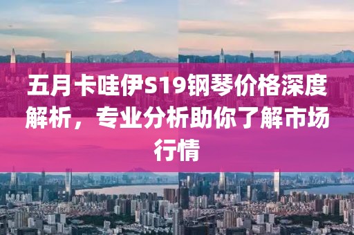 五月卡哇伊S19钢琴价格深度解析，专业分析助你了解市场行情