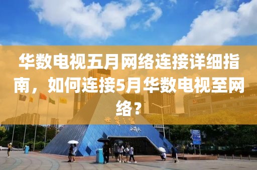 华数电视五月网络连接详细指南，如何连接5月华数电视至网络？