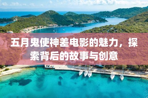五月鬼使神差电影的魅力，探索背后的故事与创意