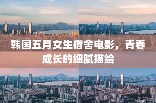 韩国五月女生宿舍电影，青春成长的细腻描绘