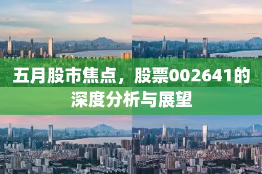 五月股市焦点，股票002641的深度分析与展望