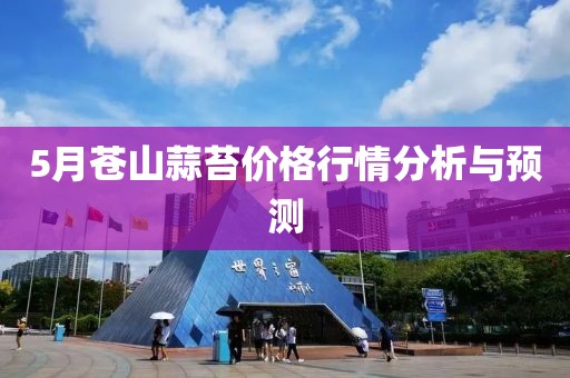 5月苍山蒜苔价格行情分析与预测