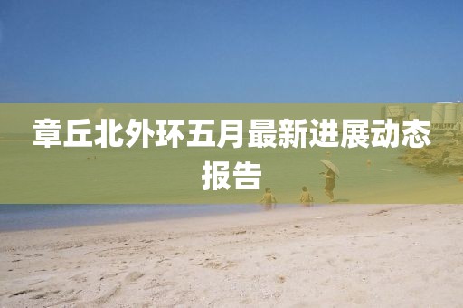 章丘北外环五月最新进展动态报告
