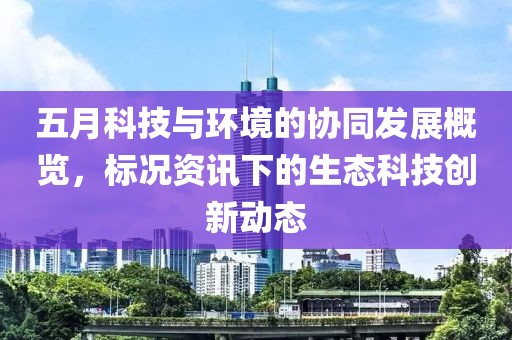 五月科技与环境的协同发展概览，标况资讯下的生态科技创新动态