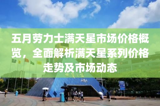 五月劳力士满天星市场价格概览，全面解析满天星系列价格走势及市场动态