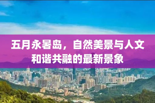 五月永暑岛，自然美景与人文和谐共融的最新景象