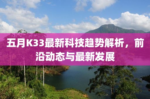 五月K33最新科技趋势解析，前沿动态与最新发展