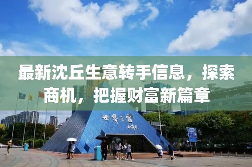 最新沈丘生意转手信息，探索商机，把握财富新篇章