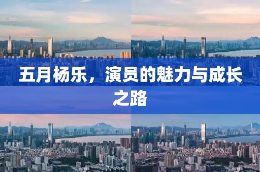 五月杨乐，演员的魅力与成长之路