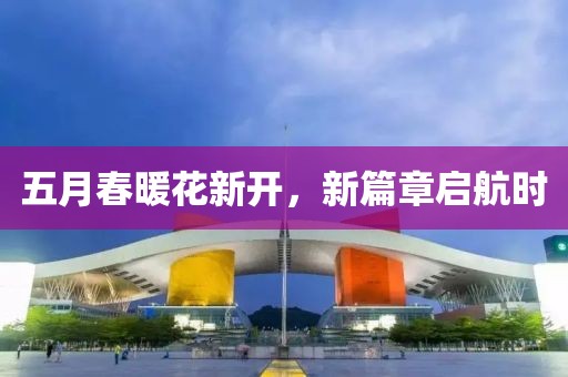 五月春暖花新开，新篇章启航时