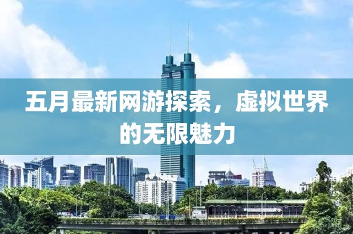 五月最新网游探索，虚拟世界的无限魅力