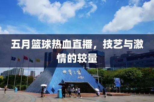 五月篮球热血直播，技艺与激情的较量