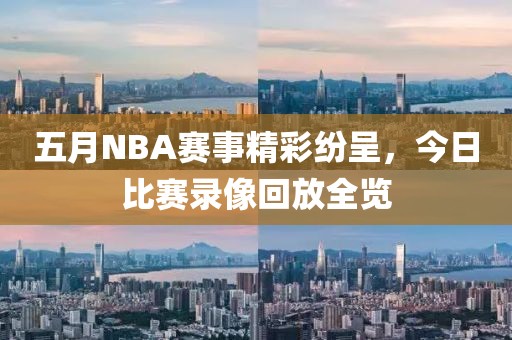 五月NBA赛事精彩纷呈，今日比赛录像回放全览