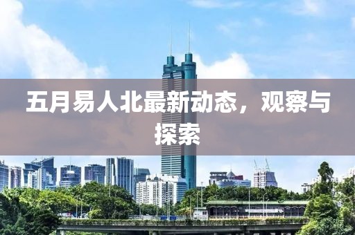 五月易人北最新动态，观察与探索