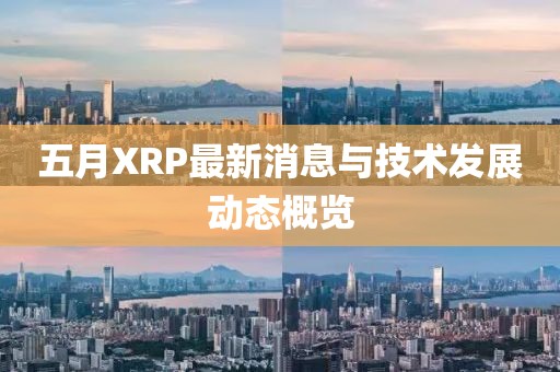 五月XRP最新消息与技术发展动态概览