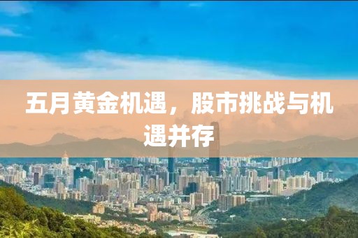 五月黄金机遇，股市挑战与机遇并存