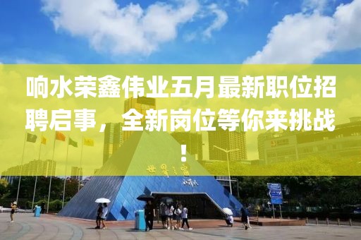 响水荣鑫伟业五月最新职位招聘启事，全新岗位等你来挑战！