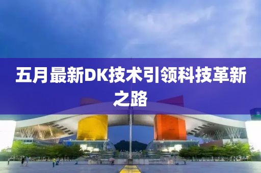 五月最新DK技术引领科技革新之路