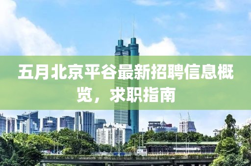五月北京平谷最新招聘信息概览，求职指南