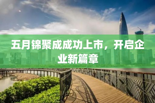五月锦聚成成功上市，开启企业新篇章