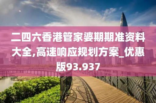 二四六香港管家婆期期准资料大全,高速响应规划方案_优惠版93.937