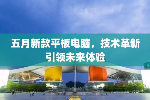 五月新款平板电脑，技术革新引领未来体验