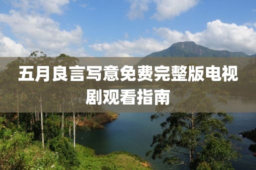 五月良言写意免费完整版电视剧观看指南