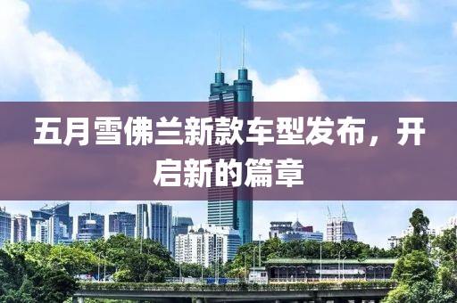 五月雪佛兰新款车型发布，开启新的篇章