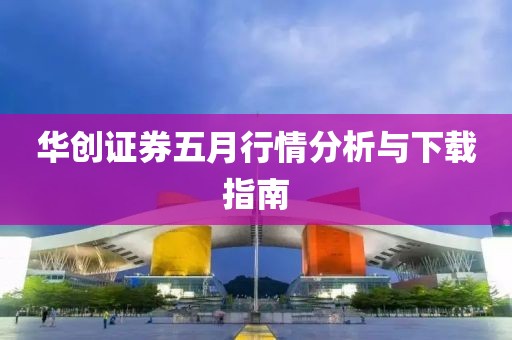 华创证券五月行情分析与下载指南