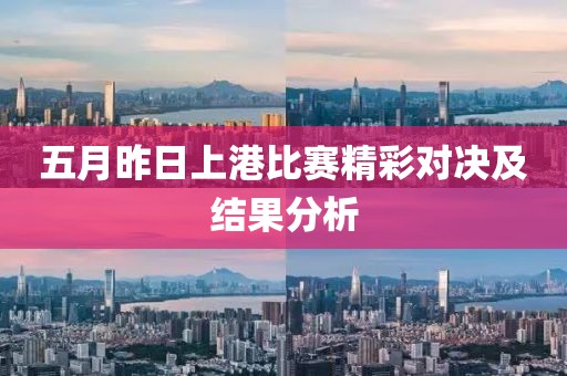 五月昨日上港比赛精彩对决及结果分析