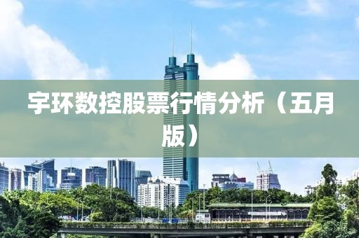 宇环数控股票行情分析（五月版）