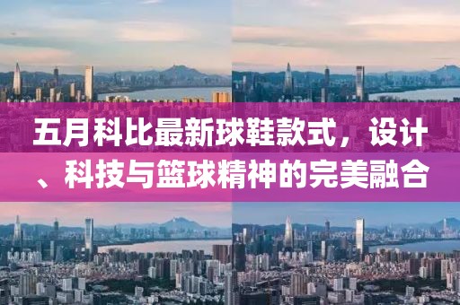 五月科比最新球鞋款式，设计、科技与篮球精神的完美融合