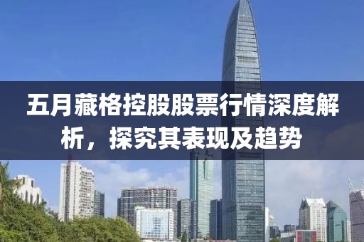 五月藏格控股股票行情深度解析，探究其表现及趋势