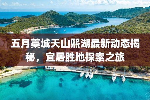 五月藁城天山熙湖最新动态揭秘，宜居胜地探索之旅