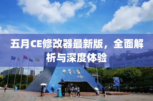 五月CE修改器最新版，全面解析与深度体验