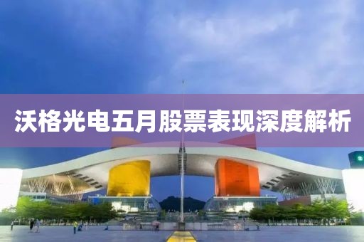 沃格光电五月股票表现深度解析