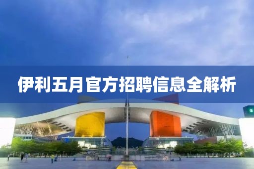 伊利五月官方招聘信息全解析
