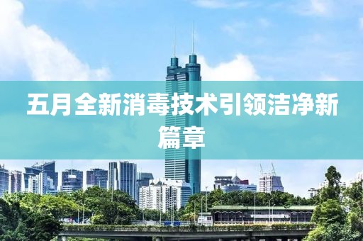 五月全新消毒技术引领洁净新篇章