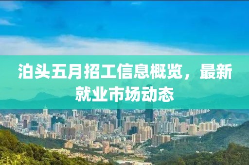 泊头五月招工信息概览，最新就业市场动态