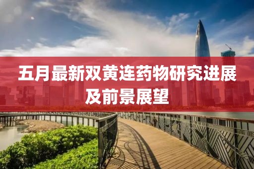 五月最新双黄连药物研究进展及前景展望