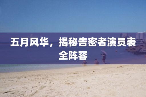 五月风华，揭秘告密者演员表全阵容