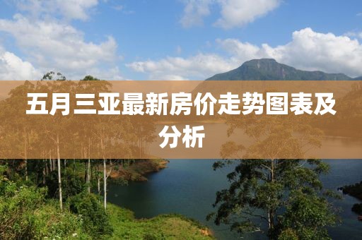 五月三亚最新房价走势图表及分析